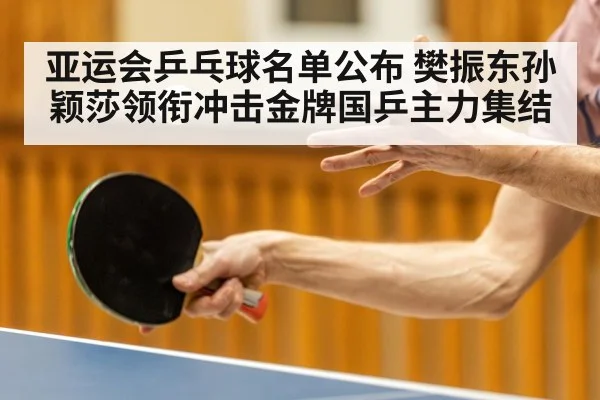 亚运会乒乓球名单公布 樊振东孙颖莎领衔冲击金牌国乒主力集结（kaiyunsports）