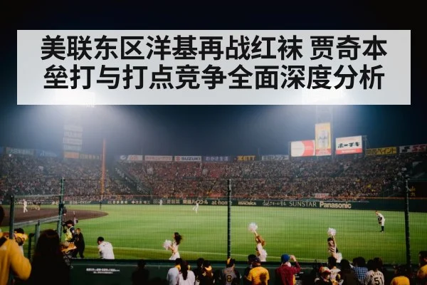 美联东区洋基再战红袜 贾奇本垒打与打点竞争全面深度分析（kaiyunsports）