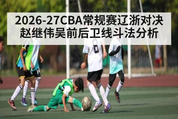 2026-27CBA常规赛辽浙对决赵继伟吴前后卫线斗法分析
