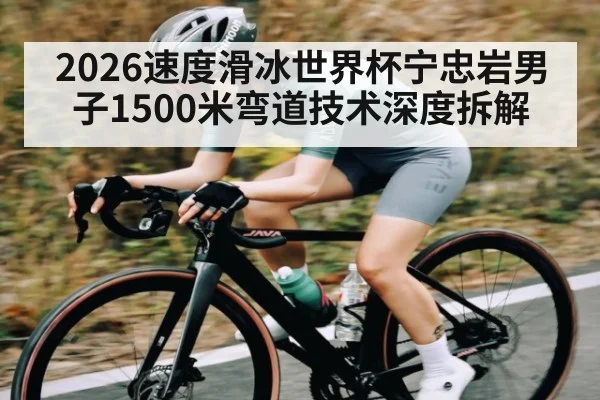 2026速度滑冰世界杯宁忠岩男子1500米弯道技术深度拆解